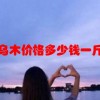 乌木价格多少钱一斤(02/24更新)