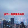 运气一直很差怎么办(06/20更新)