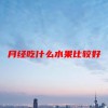 月经吃什么水果比较好(06/19更新)