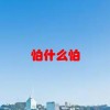 怕什么怕(07/02更新)
