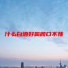 什么白酒好喝顺口不辣(06/19更新)